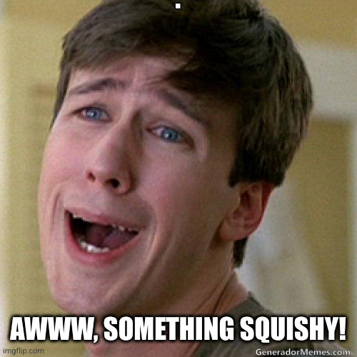 awww | AWWW, SOMETHING SQUISHY! | image tagged in awww | made w/ Imgflip meme maker