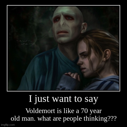 I just want to say | Voldemort is like a 70 year old man. what are people thinking??? | image tagged in funny,demotivationals | made w/ Imgflip demotivational maker