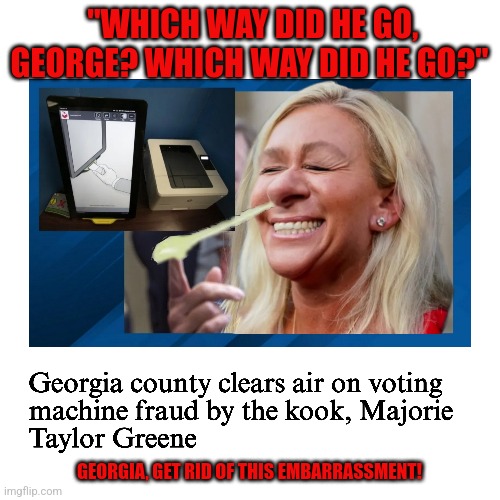 MTG is a national embarrassment |  "WHICH WAY DID HE GO, GEORGE? WHICH WAY DID HE GO?"; GEORGIA, GET RID OF THIS EMBARRASSMENT! | image tagged in georgia,marjorie taylor greene,liar,russian bot | made w/ Imgflip meme maker