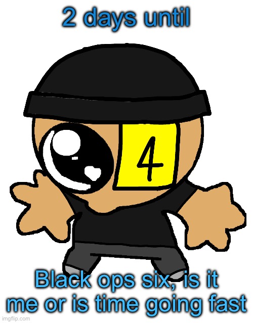 Goober LaLa :] | 2 days until; Black ops six, is it me or is time going fast | image tagged in goober lala | made w/ Imgflip meme maker