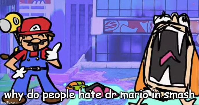 marior | why do people hate dr mario in smash | image tagged in marior | made w/ Imgflip meme maker