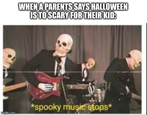 Spooky Music Stops | WHEN A PARENTS SAYS HALLOWEEN IS TO SCARY FOR THEIR KID: | image tagged in spooky music stops | made w/ Imgflip meme maker