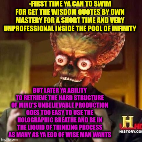 -Being the good swimmer. | -FIRST TIME YA CAN TO SWIM FOR GET THE WISDOM QUOTES BY OWN MASTERY FOR A SHORT TIME AND VERY UNPROFESSIONAL INSIDE THE POOL OF INFINITY; BUT LATER YA ABILITY TO RETRIEVE THE HARD STRUCTURE OF MIND'S UNBELIEVABLE PRODUCTION GOES TOO EASY TO USE THE HOLOGRAPHIC BREATHE AND BE IN THE LIQUID OF THINKING PROCESS AS MANY AS YA EGO OF WISE MAN WANTS | image tagged in aliens 6,drowning kid in the pool,wise man,words of wisdom week,master chief,take it easy | made w/ Imgflip meme maker