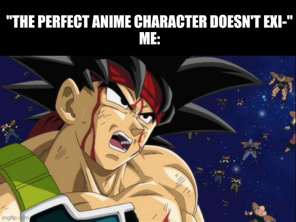 Bardock is SO BAD*SS!! Comment if same! | "THE PERFECT ANIME CHARACTER DOESN'T EXI-"
ME: | image tagged in meme,relatable,bardock,dragon ball super,anime | made w/ Imgflip meme maker