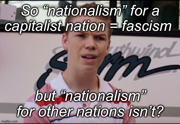 So why isn’t waving any nations(or perceived nation) flag being a fascist? | So “nationalism” for a capitalist nation = fascism; but “nationalism” for other nations isn’t? | image tagged in you guys are getting paid,politics lol,memes,hypocrisy | made w/ Imgflip meme maker