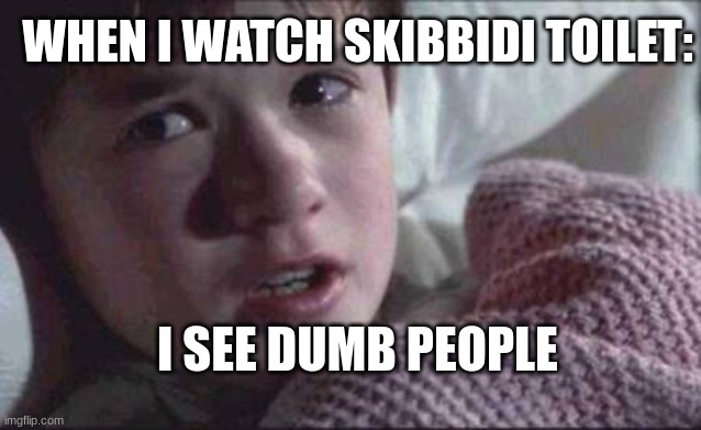 I see dumb people | WHEN I WATCH SKIBBIDI TOILET:; I SEE DUMB PEOPLE | image tagged in memes,i see dead people | made w/ Imgflip meme maker