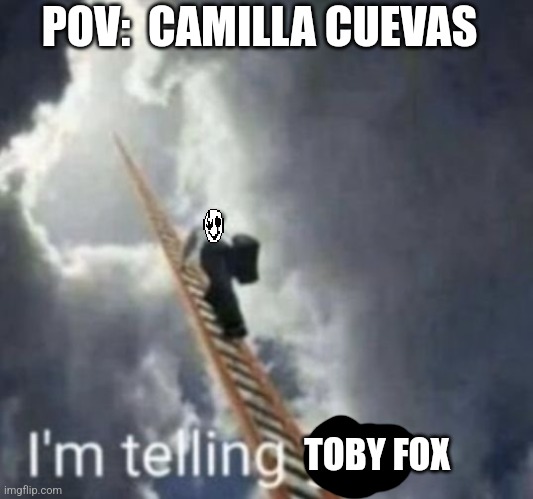 Im telling god | POV:  CAMILLA CUEVAS; TOBY FOX | image tagged in im telling god | made w/ Imgflip meme maker