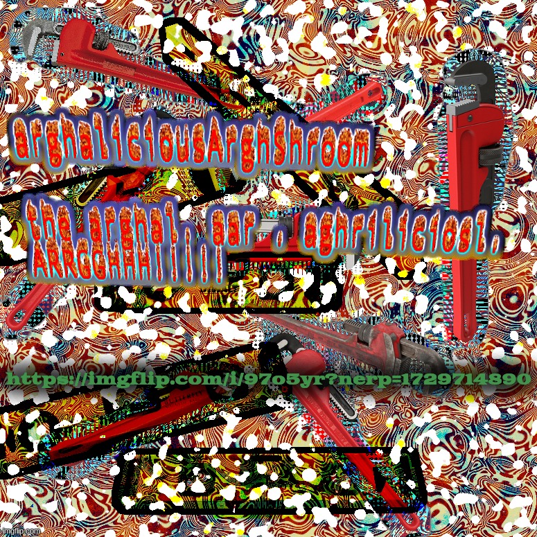 the arghal. aar . aghriliciosl. ARRGGHHH!!!!! | https://imgflip.com/i/97o5yr?nerp=1729714890 | image tagged in the arghal aar aghriliciosl arrgghhh | made w/ Imgflip meme maker