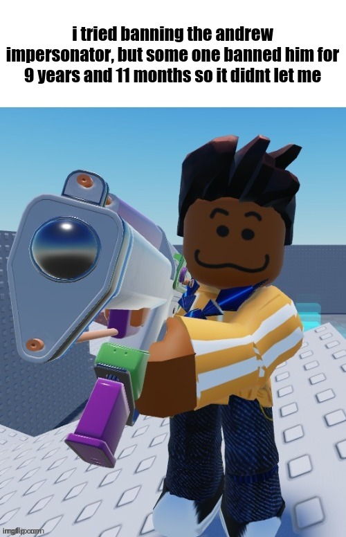 didnt even know that can happen | i tried banning the andrew impersonator, but some one banned him for 9 years and 11 months so it didnt let me | image tagged in delete this blank | made w/ Imgflip meme maker