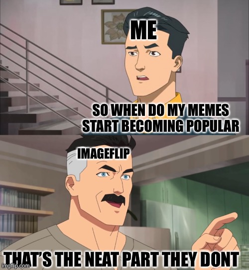 That's the neat part, you don't | ME; SO WHEN DO MY MEMES START BECOMING POPULAR; IMAGEFLIP; THAT’S THE NEAT PART THEY DONT | image tagged in that's the neat part you don't | made w/ Imgflip meme maker