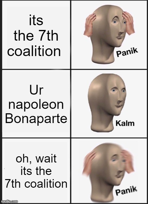 waterloo | its the 7th coalition; Ur napoleon Bonaparte; oh, wait its the 7th coalition | image tagged in memes,panik kalm panik | made w/ Imgflip meme maker