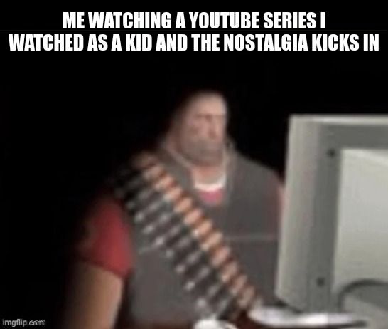 Memories unlocked | ME WATCHING A YOUTUBE SERIES I WATCHED AS A KID AND THE NOSTALGIA KICKS IN | image tagged in sad heavy computer,memes,funny,a random meme,nostalgia | made w/ Imgflip meme maker