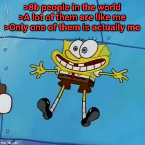 spob | >8b people in the world
>A lot of them are like me
>Only one of them is actually me | image tagged in spob | made w/ Imgflip meme maker