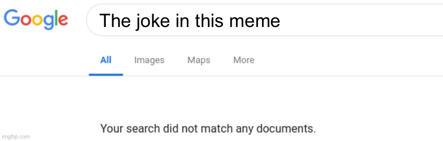 Google No Results | The joke in this meme | image tagged in google no results | made w/ Imgflip meme maker