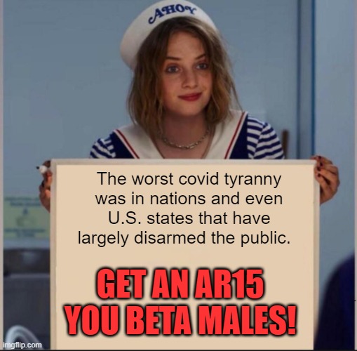 AR15covid | The worst covid tyranny was in nations and even U.S. states that have largely disarmed the public. GET AN AR15 YOU BETA MALES! | image tagged in ahoy girl,covid,ar15 | made w/ Imgflip meme maker