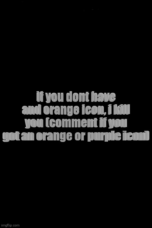 3d text maker (June 2025: you may have to tweak the text boxes) | if you dont have and orange icon, i kill you (comment if you got an orange or purple icon); if you dont have and orange icon, i kill you (comment if you got an orange or purple icon) | image tagged in 3d text maker | made w/ Imgflip meme maker