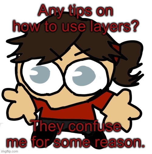 Goober Dea | Any tips on how to use layers? They confuse me for some reason. | image tagged in goober dea | made w/ Imgflip meme maker