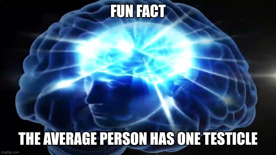 But you didn't have to cut me off | FUN FACT; THE AVERAGE PERSON HAS ONE TESTICLE | image tagged in but you didn't have to cut me off | made w/ Imgflip meme maker