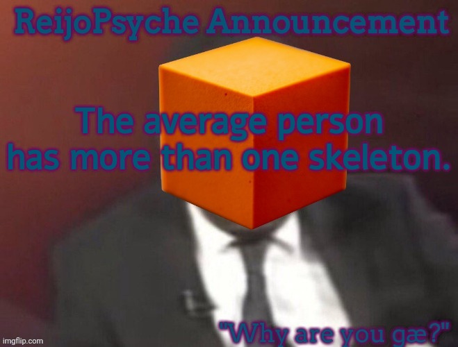 . | The average person has more than one skeleton. | image tagged in reijopsyche announcement steal if you're gay | made w/ Imgflip meme maker
