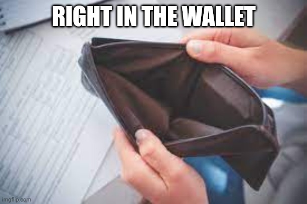 Empty Pocket | RIGHT IN THE WALLET | image tagged in empty pocket | made w/ Imgflip meme maker