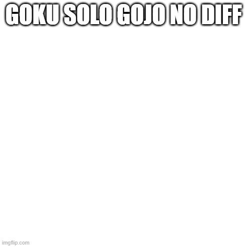 Blank Transparent Square | GOKU SOLO GOJO NO DIFF | image tagged in memes,blank transparent square | made w/ Imgflip meme maker