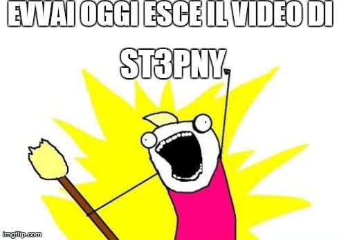 X All The Y Meme | EVVAI OGGI ESCE IL VIDEO DI
 ST3PNY | image tagged in memes,x all the y | made w/ Imgflip meme maker