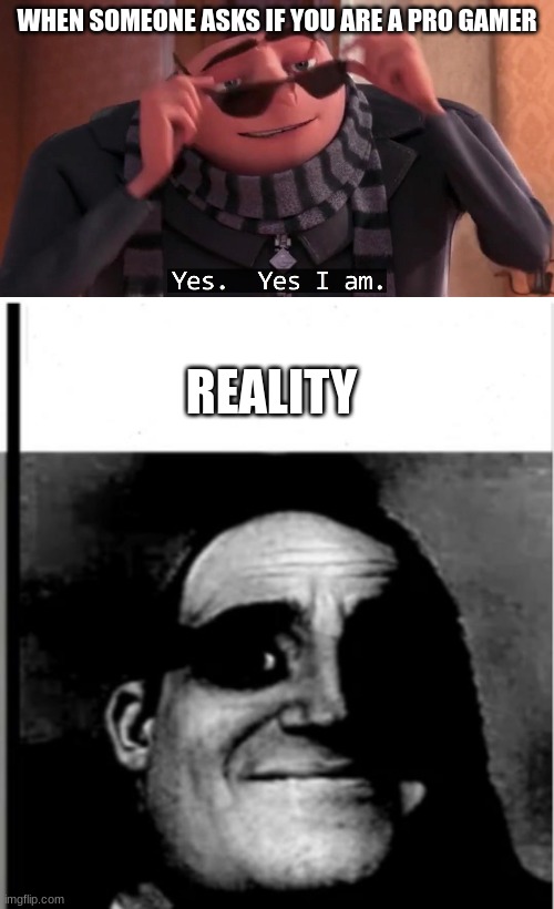 bad gamer | WHEN SOMEONE ASKS IF YOU ARE A PRO GAMER; REALITY | image tagged in gru yes yes i am | made w/ Imgflip meme maker