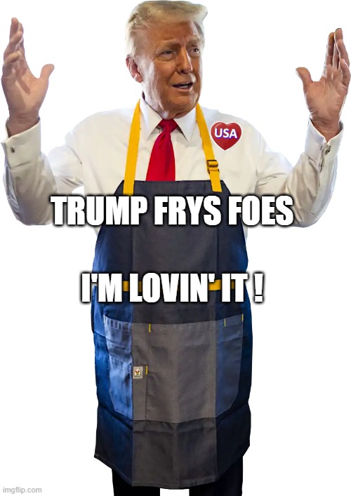 TRUMP FRIES FOES | I'M LOVIN' IT ! TRUMP FRYS FOES | image tagged in trump,maga,fries,french fries,love wins,mcdonalds | made w/ Imgflip meme maker