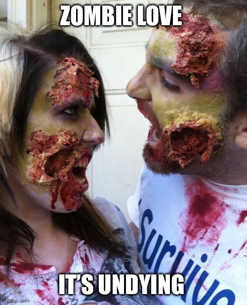 Undying love!!! | ZOMBIE LOVE; IT’S UNDYING | image tagged in zombie love | made w/ Imgflip meme maker