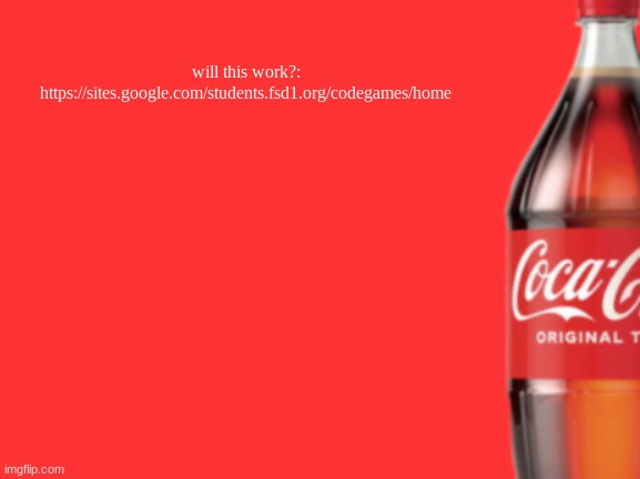 geramn's coca cola announcement V2 | will this work?:
https://sites.google.com/students.fsd1.org/codegames/home | image tagged in geramn's coca cola announcement v2 | made w/ Imgflip meme maker