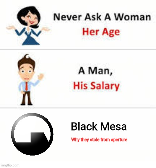 Why oh why, Mr. Freeman | Black Mesa; Why they stole from aperture | image tagged in never ask a woman her age | made w/ Imgflip meme maker