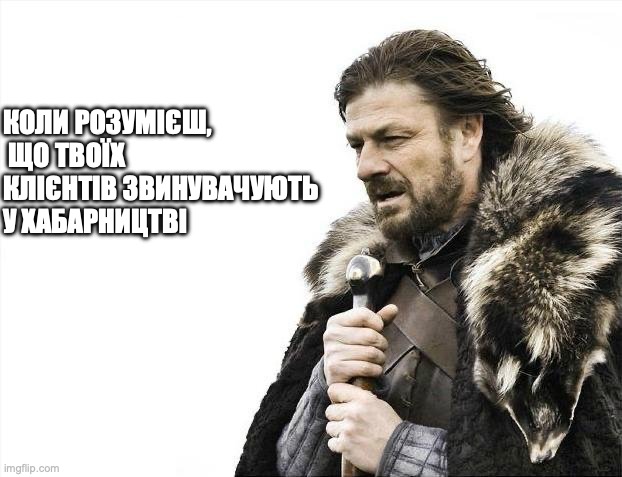 Brace Yourselves X is Coming | КОЛИ РОЗУМІЄШ,
 ЩО ТВОЇХ КЛІЄНТІВ ЗВИНУВАЧУЮТЬ У ХАБАРНИЦТВІ | image tagged in memes,brace yourselves x is coming | made w/ Imgflip meme maker