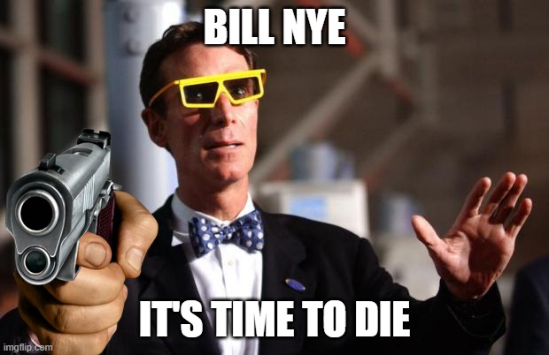 bill nye it's time to die | BILL NYE; IT'S TIME TO DIE | image tagged in bill nye 3d glasses,bill nye the science guy,bill nye,gun | made w/ Imgflip meme maker