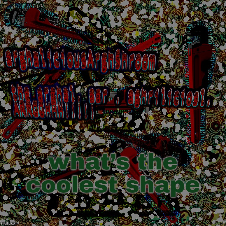 arghalaar but a bit darker | what’s the coolest shape | image tagged in arghalaar but a bit darker | made w/ Imgflip meme maker