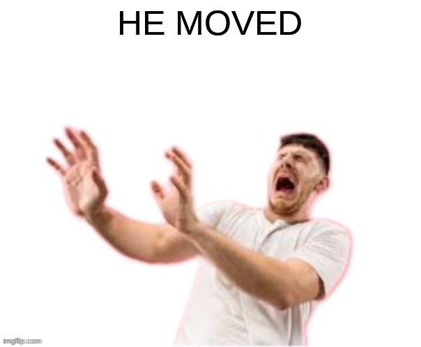 he left all caps on(custom) | HE MOVED | image tagged in he left all caps on custom | made w/ Imgflip meme maker