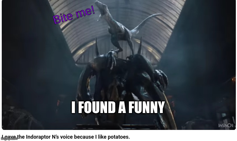 Who doesn't like potatos? | Bite me! I FOUND A FUNNY | image tagged in jurassic world,bite me,uzi,n,indoraptor | made w/ Imgflip meme maker