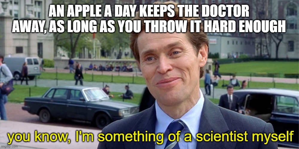 You know, I'm something of a scientist myself | AN APPLE A DAY KEEPS THE DOCTOR AWAY, AS LONG AS YOU THROW IT HARD ENOUGH; you know, I'm something of a scientist myself | image tagged in you know i'm something of a scientist myself | made w/ Imgflip meme maker