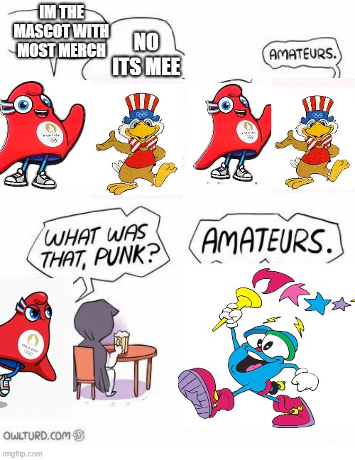 Amateurs | IM THE MASCOT WITH MOST MERCH; NO ITS MEE | image tagged in amateurs | made w/ Imgflip meme maker