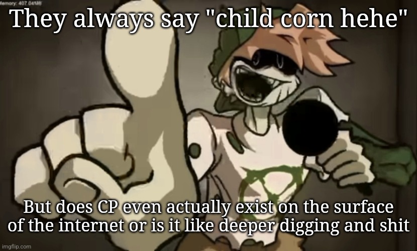 Spooky Billy | They always say "child corn hehe"; But does CP even actually exist on the surface of the internet or is it like deeper digging and shit | image tagged in spooky billy | made w/ Imgflip meme maker