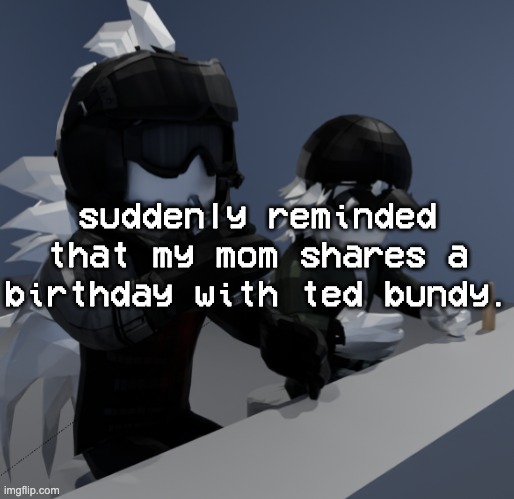 and i share a birthday with Nicholas Brent Gibson, the fucker who killed someone with a SAMURAI SWORD | suddenly reminded that my mom shares a birthday with ted bundy. | image tagged in template | made w/ Imgflip meme maker