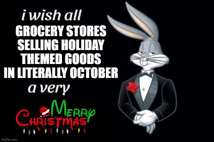 Merry Christmas everyone | GROCERY STORES SELLING HOLIDAY THEMED GOODS IN LITERALLY OCTOBER | image tagged in bugs bunny i wish all empty template,christmas,merry christmas,happy holidays | made w/ Imgflip meme maker