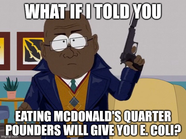 WTF, MCDONALD'S! | WHAT IF I TOLD YOU; EATING MCDONALD'S QUARTER POUNDERS WILL GIVE YOU E. COLI? | image tagged in what if i told you 1,mcdonald's,what if i told you,memes | made w/ Imgflip meme maker