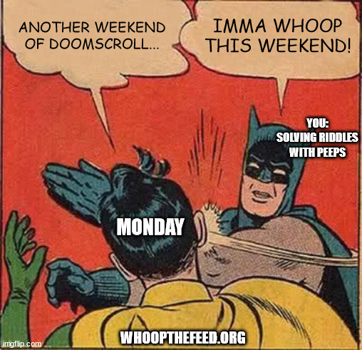 whoop this weekend! | ANOTHER WEEKEND OF DOOMSCROLL... IMMA WHOOP THIS WEEKEND! YOU: SOLVING RIDDLES WITH PEEPS; MONDAY; WHOOPTHEFEED.ORG | image tagged in memes,batman slapping robin | made w/ Imgflip meme maker