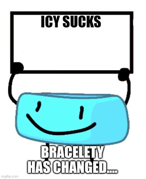Bracelety Sign | ICY SUCKS; BRACELETY HAS CHANGED.... | image tagged in bracelety sign | made w/ Imgflip meme maker