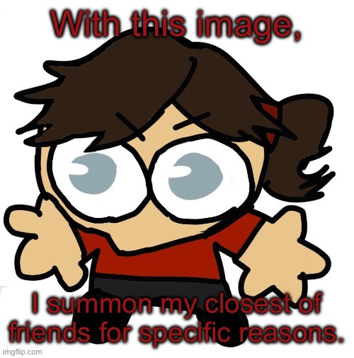 Goober Dea | With this image, I summon my closest of friends for specific reasons. | image tagged in goober dea | made w/ Imgflip meme maker
