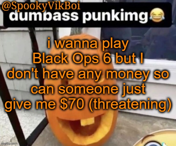 ​ | i wanna play Black Ops 6 but I don't have any money so can someone just give me $70 (threatening) | made w/ Imgflip meme maker