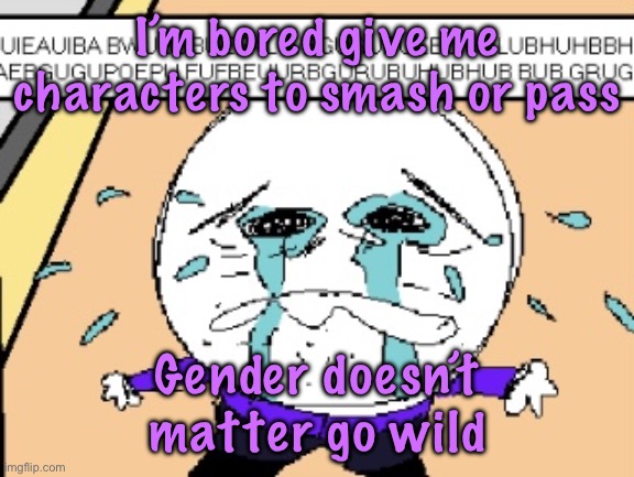 Protagonist crying | I’m bored give me characters to smash or pass; Gender doesn’t matter go wild | image tagged in protagonist crying | made w/ Imgflip meme maker