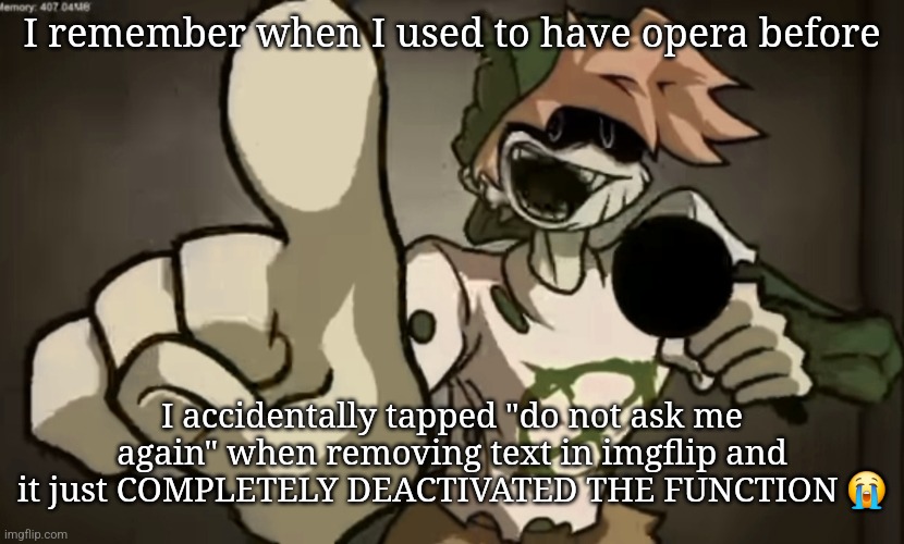 Luckily it's patched now | I remember when I used to have opera before; I accidentally tapped "do not ask me again" when removing text in imgflip and it just COMPLETELY DEACTIVATED THE FUNCTION 😭 | image tagged in spooky billy | made w/ Imgflip meme maker