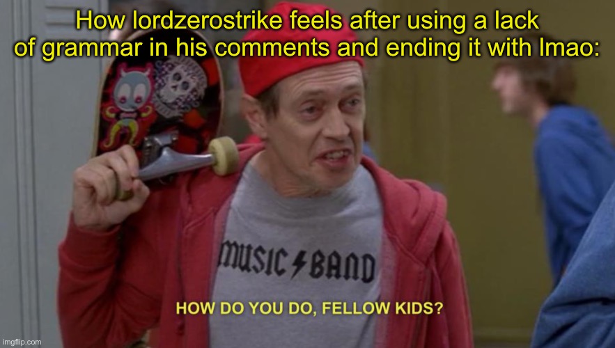 how do you do fellow kids | How lordzerostrike feels after using a lack of grammar in his comments and ending it with lmao: | image tagged in how do you do fellow kids | made w/ Imgflip meme maker