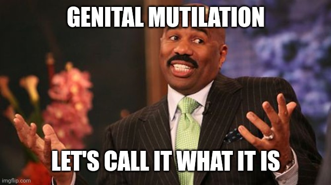 Steve Harvey Meme | GENITAL MUTILATION LET'S CALL IT WHAT IT IS | image tagged in memes,steve harvey | made w/ Imgflip meme maker